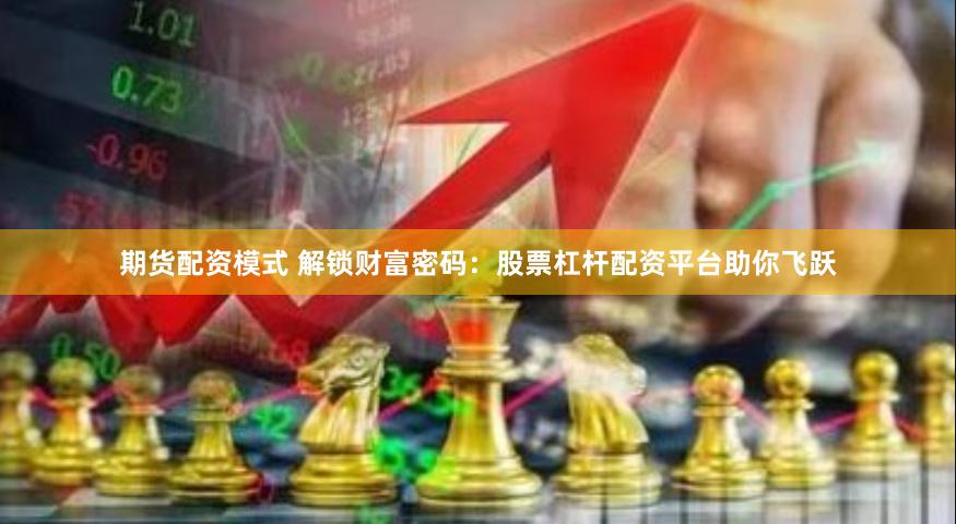 期货配资模式 解锁财富密码：股票杠杆配资平台助你飞跃
