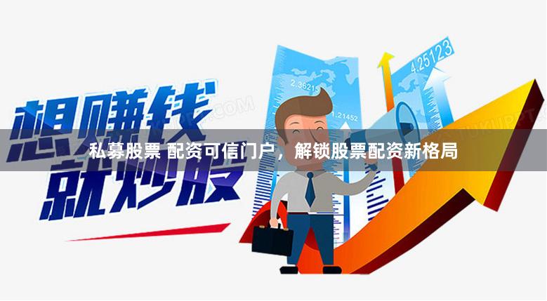 私募股票 配资可信门户，解锁股票配资新格局