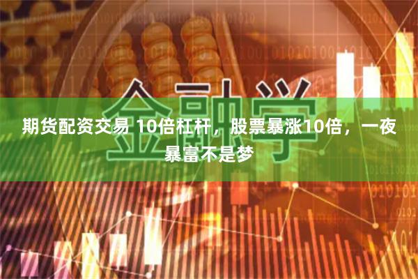 期货配资交易 10倍杠杆，股票暴涨10倍，一夜暴富不是梦